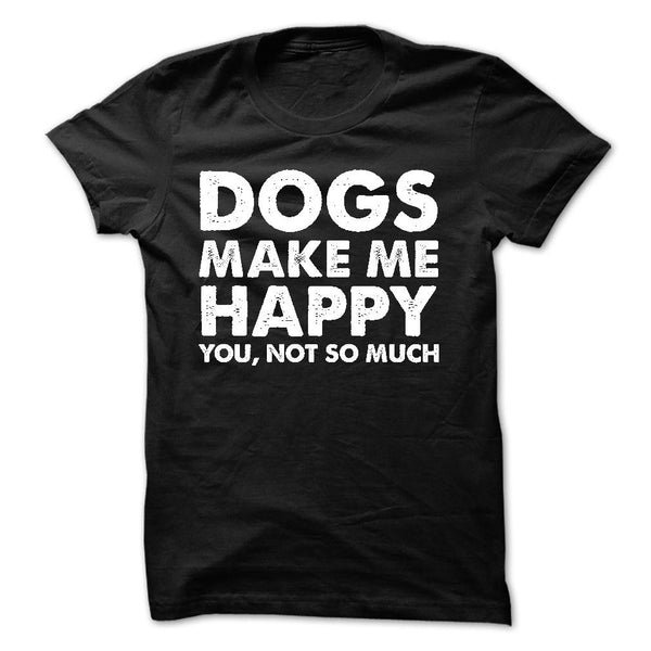 DOGS MAKE ME HAPPY