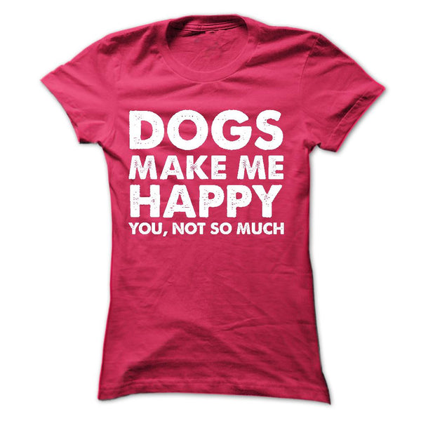 DOGS MAKE ME HAPPY